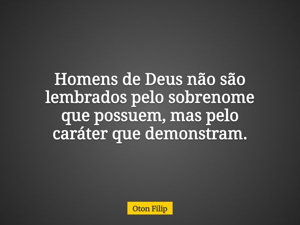 Homens de Deus não são lembrados pelo sobrenome que possuem, mas pelo caráter que demonstram.... Frase de Oton Filip.