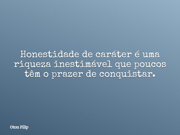 Honestidade de caráter é uma riqueza inestimável que poucos têm o prazer de conquistar.... Frase de Oton Filip.