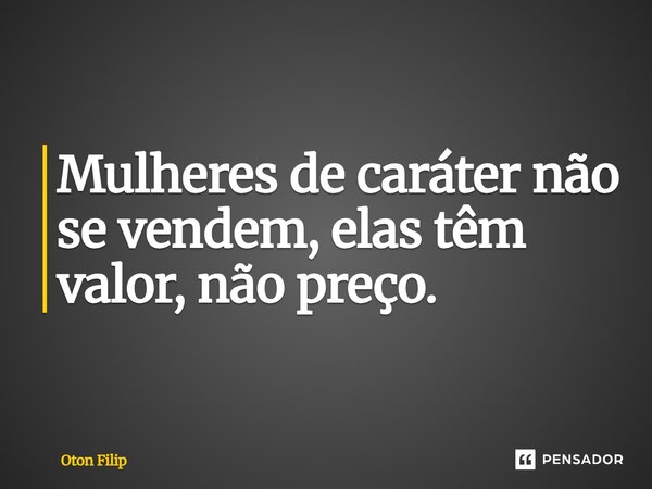 ⁠Mulheres de caráter não se vendem, elas têm valor, não preço.... Frase de Oton Filip.