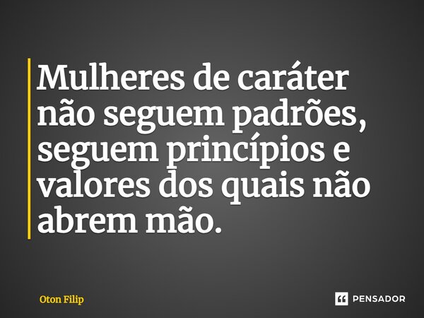 ⁠Mulheres de caráter não seguem padrões, seguem princípios e valores dos quais não abrem mão.... Frase de Oton Filip.