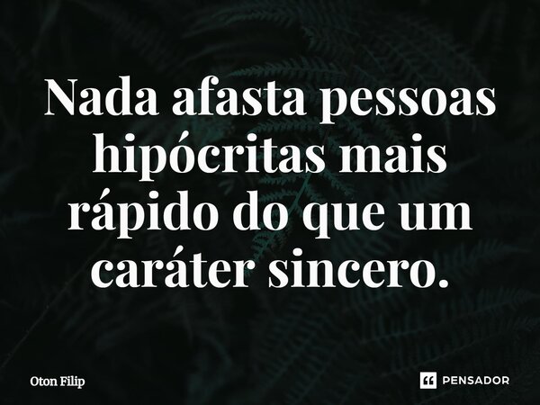 ⁠Nada afasta pessoas hipócritas mais rápido do que um caráter sincero.... Frase de Oton Filip.