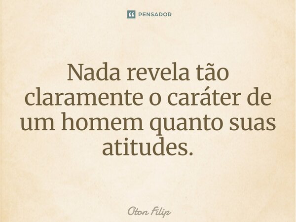 ⁠Nada revela tão claramente o caráter de um homem quanto suas atitudes.... Frase de Oton Filip.