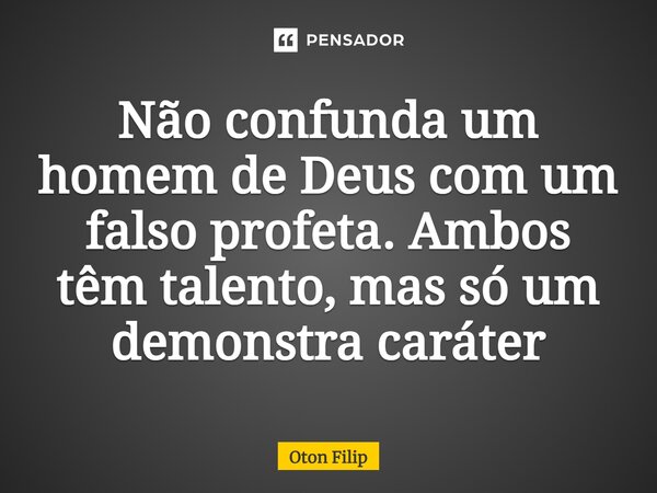 ⁠Não confunda um homem de Deus com um falso profeta. Ambos têm talento, mas só um demonstra caráter... Frase de Oton Filip.