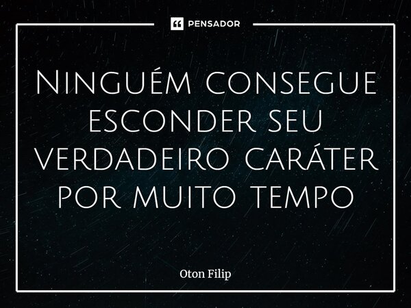 Ninguém consegue esconder seu verdadeiro caráter por muito tempo... Frase de Oton Filip.