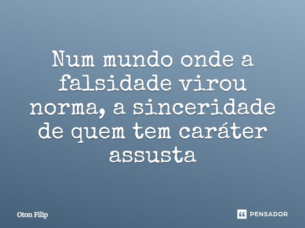 ⁠Num mundo onde a falsidade virou norma, a sinceridade de quem tem caráter assusta... Frase de Oton Filip.