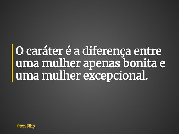 O caráter é a diferença entre uma mulher apenas bonita e uma mulher excepcional.... Frase de Oton Filip.