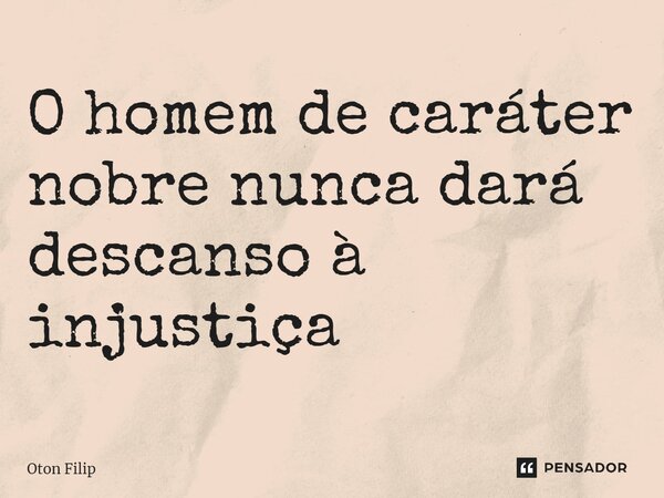 ⁠O homem de caráter nobre nunca dará descanso à injustiça... Frase de Oton Filip.
