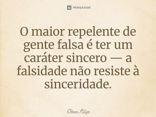 O maior repelente de gente falsa é ter um caráter sincero — a falsidade não resiste à sinceridade.... Frase de Oton Filip.