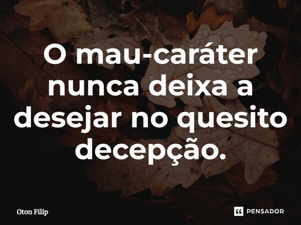 ⁠O mau-caráter nunca deixa a desejar no quesito decepção.... Frase de Oton Filip.