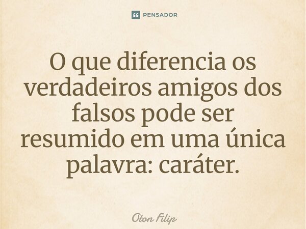 ⁠O que diferencia os verdadeiros amigos dos falsos pode ser resumido em uma única palavra: caráter.... Frase de Oton Filip.