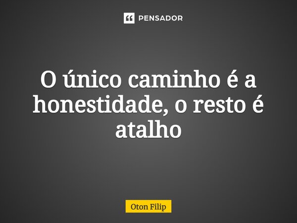 ⁠O único caminho é a honestidade, o resto é atalho... Frase de Oton Filip.