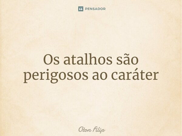 ⁠Os atalhos são perigosos ao caráter... Frase de Oton Filip.