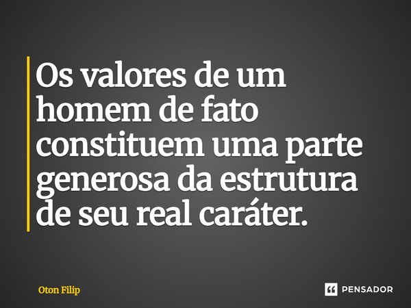 Os valores de um homem de fato constituem uma parte generosa da estrutura de seu real caráter.... Frase de Oton Filip.