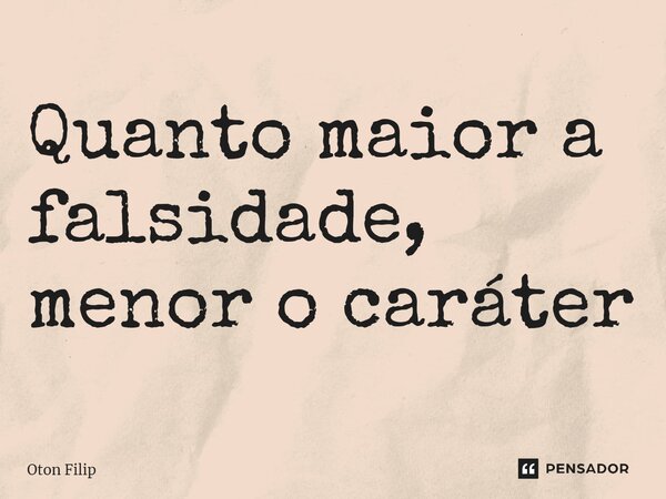 ⁠Quanto maior a falsidade, menor o caráter... Frase de Oton Filip.