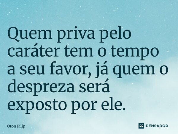 ⁠Quem priva pelo caráter tem o tempo a seu favor, já quem o despreza será exposto por ele.... Frase de Oton Filip.