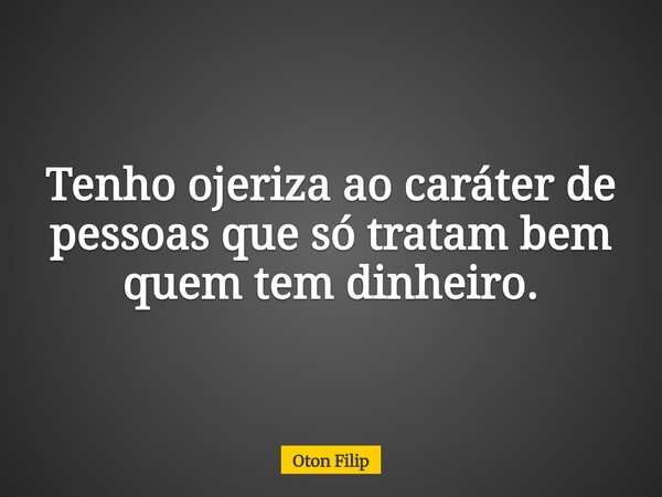 Tenho ojeriza ao caráter de pessoas que só tratam bem quem tem dinheiro.... Frase de Oton Filip.