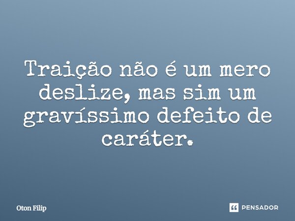 ⁠Traição não é um mero deslize, mas sim um gravíssimo defeito de caráter.... Frase de Oton Filip.