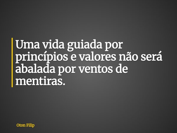Uma vida guiada por princípios e valores não será abalada por ventos de mentiras.... Frase de Oton Filip.