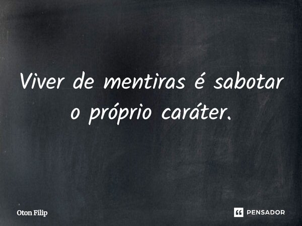 ⁠Viver de mentiras é sabotar o próprio caráter.... Frase de Oton Filip.