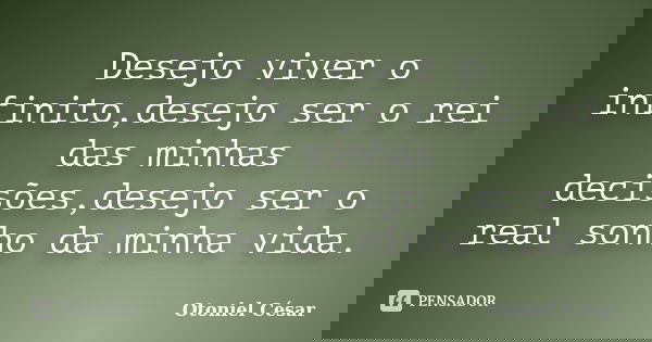 Desejo viver o infinito,desejo ser o rei das minhas decisões,desejo ser o real sonho da minha vida.... Frase de Otoniel César.