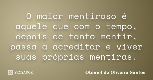 O maior mentiroso é aquele que com o tempo, depois de tanto mentir, passa a acreditar e viver suas próprias mentiras.... Frase de Otoniel de Oliveira Santos.
