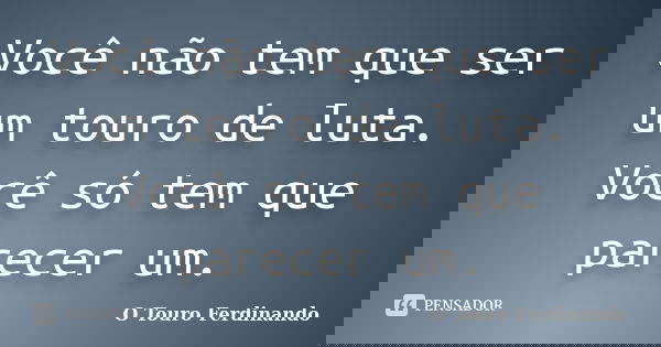 Você não tem que ser um touro de luta. Você só tem que parecer um.... Frase de O Touro Ferdinando.