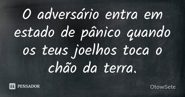 O adversário entra em estado de pânico quando os teus joelhos toca o chão da terra.... Frase de OtowSete.