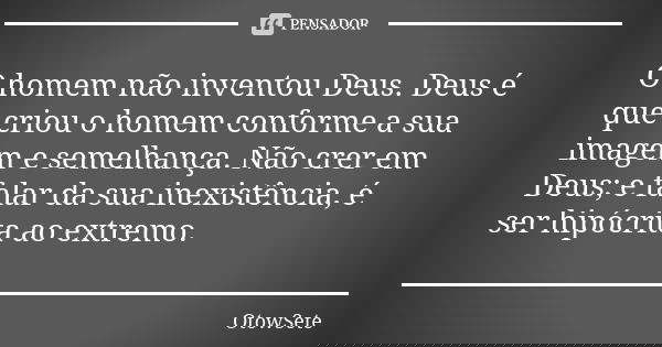 O homem não inventou Deus. Deus é que criou o homem conforme a sua imagem e semelhança. Não crer em Deus; e falar da sua inexistência, é ser hipócrita ao extrem... Frase de OtowSete.