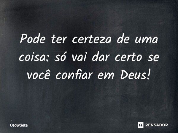 Pode ter certeza de uma coisa: só vai dar certo se você confiar em Deus!... Frase de OtowSete.