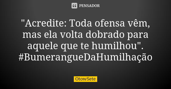 "Acredite: Toda ofensa vêm, mas ela volta dobrado para aquele que te humilhou". #BumerangueDaHumilhação... Frase de OtowSete.