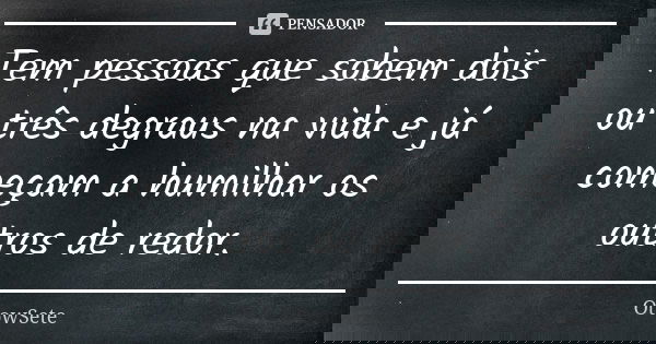 Tem pessoas que sobem dois ou três degraus na vida e já começam a humilhar os outros de redor.... Frase de OtowSete.