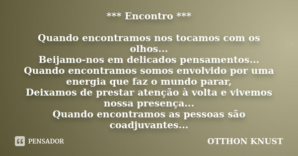 *** Encontro *** Quando encontramos nos tocamos com os olhos... Beijamo-nos em delicados pensamentos... Quando encontramos somos envolvido por uma energia que f... Frase de Otthon Knust.