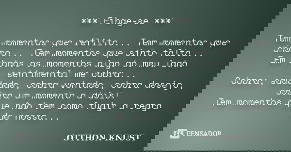 *** Finge-se *** Tem momentos que reflito... Tem momentos que choro... Tem momentos que sinto falta... Em todos os momentos algo do meu lado sentimental me cobr... Frase de Otthon Knust.