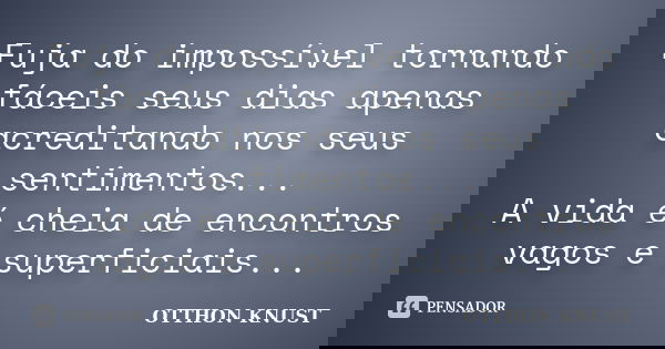 Fuja do impossível tornando fáceis seus dias apenas acreditando nos seus sentimentos... A vida é cheia de encontros vagos e superficiais...... Frase de Otthon Knust.