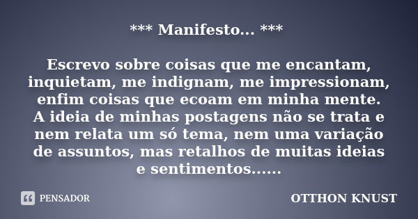 *** Manifesto... *** Escrevo sobre coisas que me encantam, inquietam, me indignam, me impressionam, enfim coisas que ecoam em minha mente. A ideia de minhas pos... Frase de Otthon Knust.