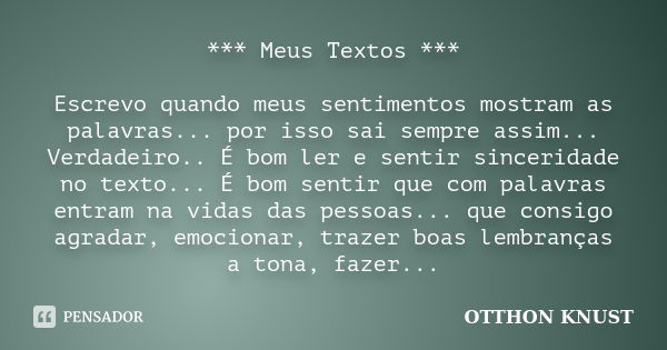 *** Meus Textos *** Escrevo quando meus sentimentos mostram as palavras... por isso sai sempre assim... Verdadeiro.. É bom ler e sentir sinceridade no texto... ... Frase de Otthon Knust.