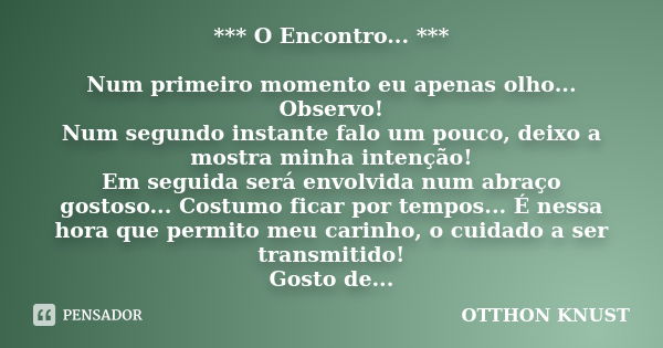 *** O Encontro... *** Num primeiro momento eu apenas olho... Observo! Num segundo instante falo um pouco, deixo a mostra minha intenção! Em seguida será envolvi... Frase de Otthon Knust.