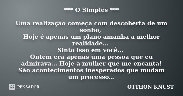 *** O Simples *** Uma realização começa com descoberta de um sonho, Hoje é apenas um plano amanha a melhor realidade... Sinto isso em você... Ontem era apenas u... Frase de Otthon Knust.