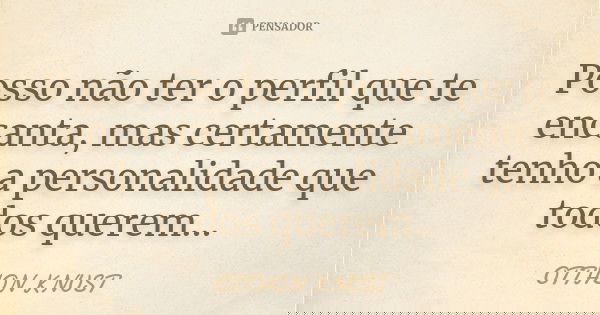 Posso não ter o perfil que te encanta, mas certamente tenho a personalidade que todos querem...... Frase de Otthon Knust.