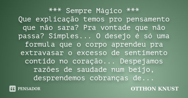 *** Sempre Mágico *** Que explicação temos pro pensamento que não sara? Pra vontade que não passa? Simples... O desejo é só uma formula que o corpo aprendeu pra... Frase de Otthon Knust.