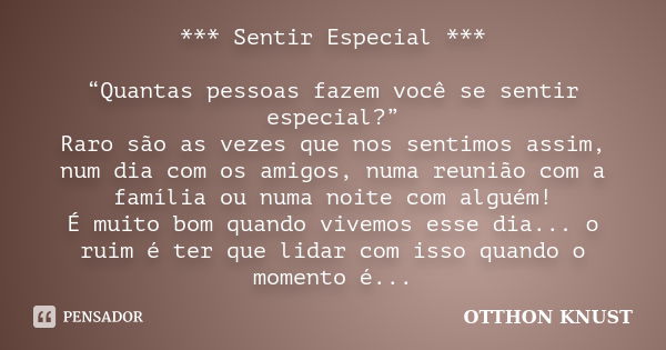 *** Sentir Especial *** “Quantas pessoas fazem você se sentir especial?” Raro são as vezes que nos sentimos assim, num dia com os amigos, numa reunião com a fam... Frase de Otthon Knust.