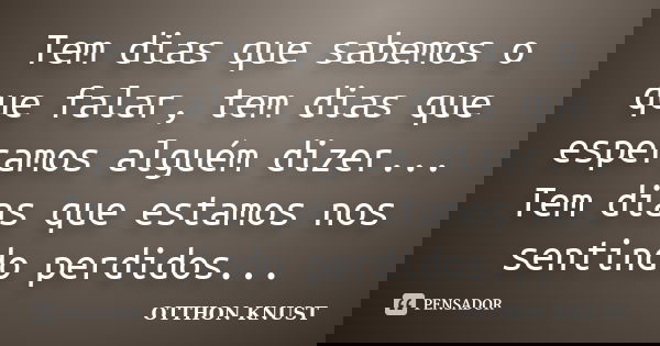 Tem dias que sabemos o que falar, tem dias que esperamos alguém dizer... Tem dias que estamos nos sentindo perdidos...... Frase de Otthon Knust.
