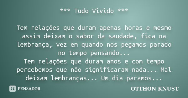 *** Tudo Vivido *** Tem relações que duram apenas horas e mesmo assim deixam o sabor da saudade, fica na lembrança, vez em quando nos pegamos parado no tempo pe... Frase de Otthon Knust.