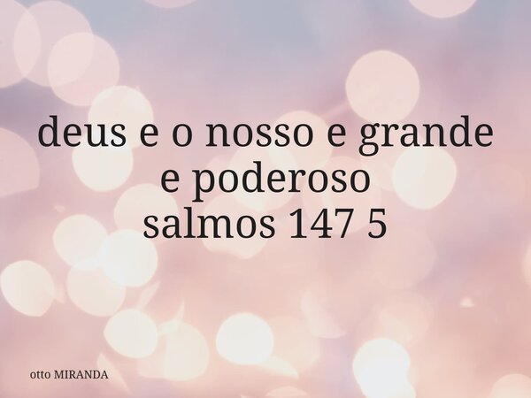 deus e o nosso e grande e poderoso salmos 147 5⁠... Frase de otto MIRANDA.