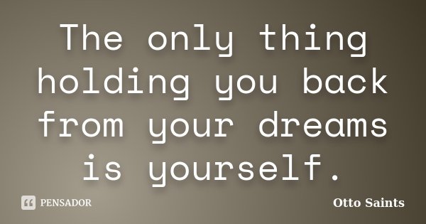 The only thing holding you back from your dreams is yourself.... Frase de Otto Saints.