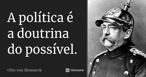 A política é a doutrina do possível.... Frase de Otto von Bismarck.