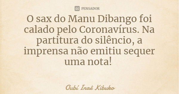 O sax do Manu Dibango foi calado pelo Coronavírus. Na partitura do silêncio, a imprensa não emitiu sequer uma nota!... Frase de Oubí Inaê Kibuko.