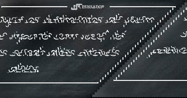 Ouça os batimentos de quem se importa com você, há palavras sendo ditas através deles.... Frase de Desconhecido..