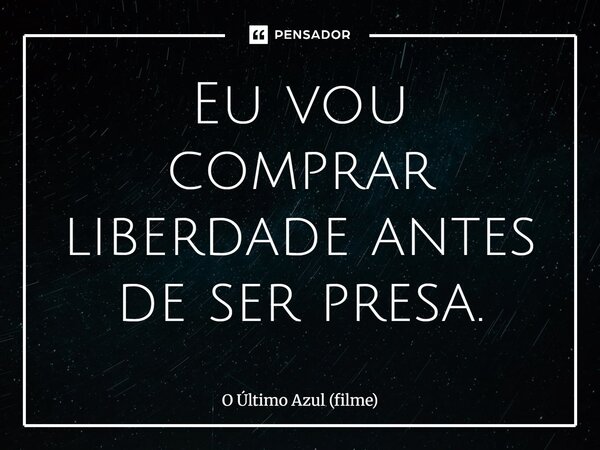 ⁠Eu vou comprar liberdade antes de ser presa.... Frase de O Último Azul (filme).