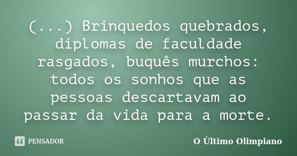 (...) Brinquedos quebrados, diplomas de faculdade rasgados, buquês murchos: todos os sonhos que as pessoas descartavam ao passar da vida para a morte.... Frase de O Último Olimpiano.